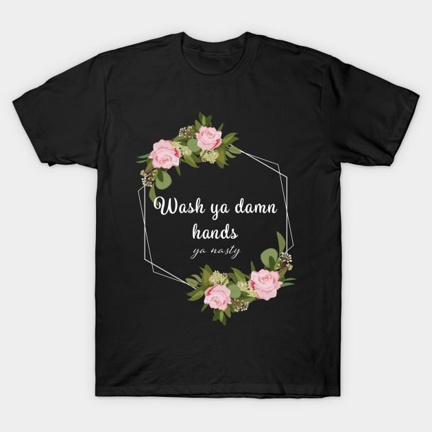 Wash Ya Damn Hands, Ya Nasty T-Shirt by rewordedstudios